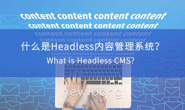 网站建设：什么是Headless CMS ？对企业发展营销有何帮助？-深圳市新龙资讯有限公司原创